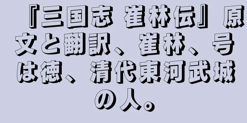 『三国志 崔林伝』原文と翻訳、崔林、号は徳、清代東河武城の人。