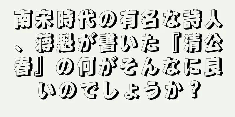 南宋時代の有名な詩人、蒋魁が書いた『清公春』の何がそんなに良いのでしょうか？