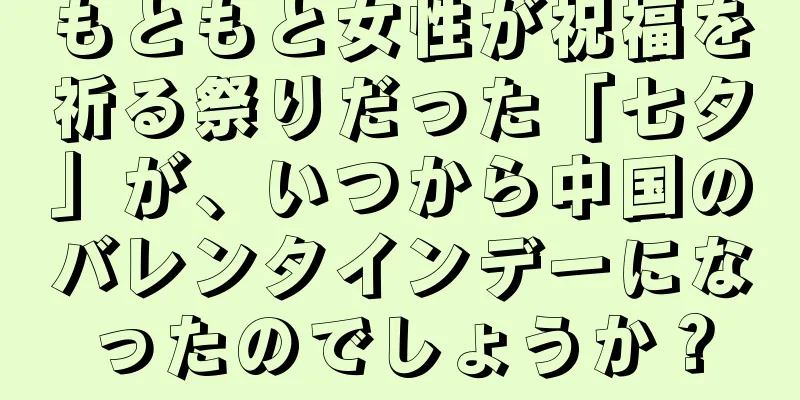 もともと女性が祝福を祈る祭りだった「七夕」が、いつから中国のバレンタインデーになったのでしょうか？