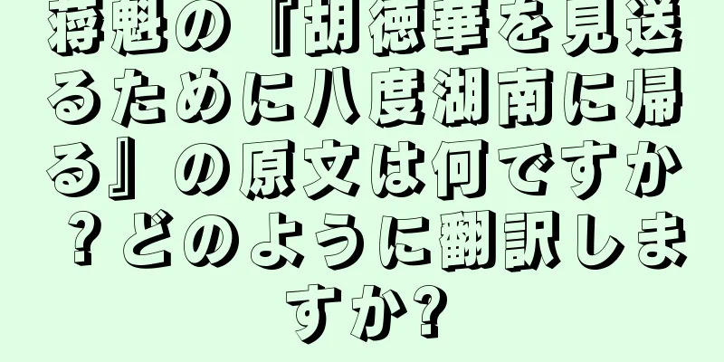 蒋魁の『胡徳華を見送るために八度湖南に帰る』の原文は何ですか？どのように翻訳しますか?