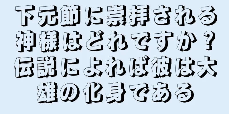 下元節に崇拝される神様はどれですか？伝説によれば彼は大雄の化身である