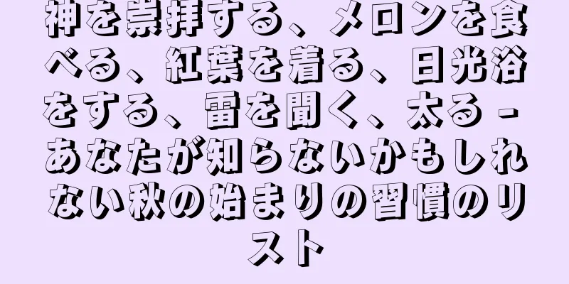 神を崇拝する、メロンを食べる、紅葉を着る、日光浴をする、雷を聞く、太る - あなたが知らないかもしれない秋の始まりの習慣のリスト