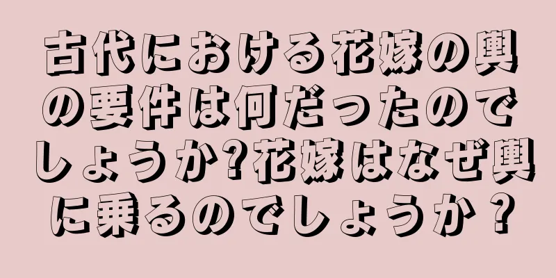 古代における花嫁の輿の要件は何だったのでしょうか?花嫁はなぜ輿に乗るのでしょうか？