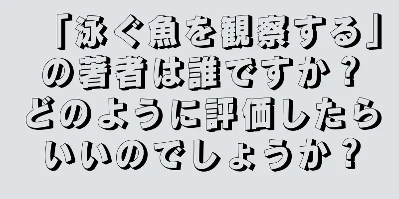 「泳ぐ魚を観察する」の著者は誰ですか？どのように評価したらいいのでしょうか？