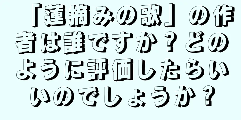 「蓮摘みの歌」の作者は誰ですか？どのように評価したらいいのでしょうか？