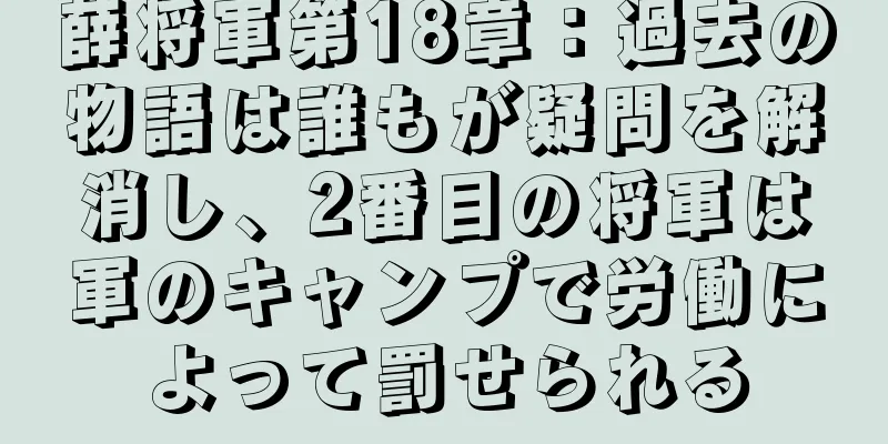 薛将軍第18章：過去の物語は誰もが疑問を解消し、2番目の将軍は軍のキャンプで労働によって罰せられる