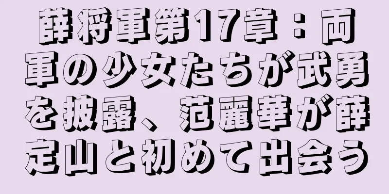 薛将軍第17章：両軍の少女たちが武勇を披露、范麗華が薛定山と初めて出会う