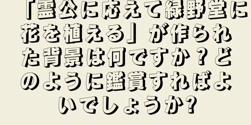 「霊公に応えて緑野堂に花を植える」が作られた背景は何ですか？どのように鑑賞すればよいでしょうか?