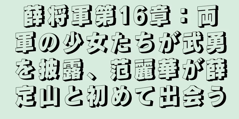 薛将軍第16章：両軍の少女たちが武勇を披露、范麗華が薛定山と初めて出会う