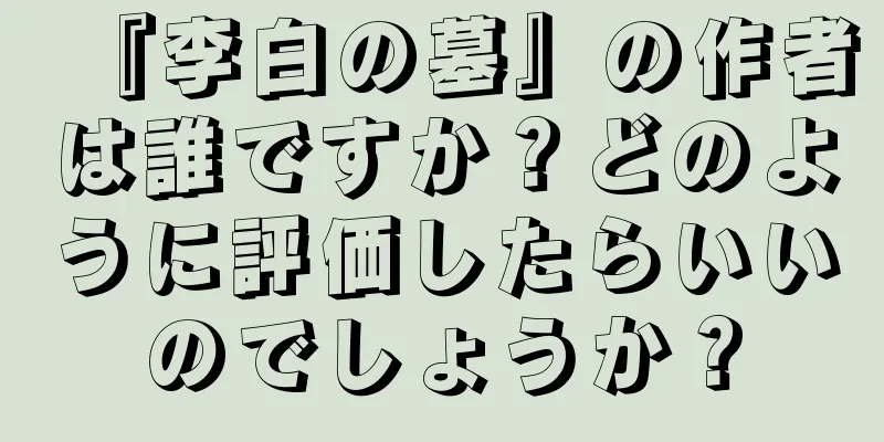 『李白の墓』の作者は誰ですか？どのように評価したらいいのでしょうか？