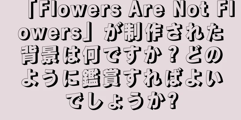 「Flowers Are Not Flowers」が制作された背景は何ですか？どのように鑑賞すればよいでしょうか?