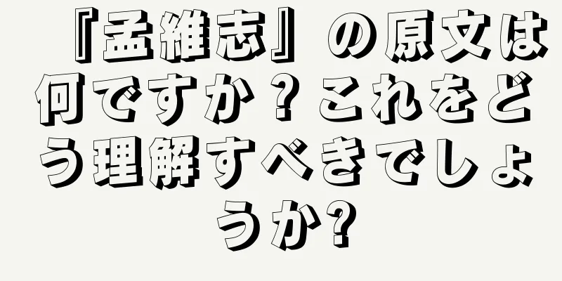 『孟維志』の原文は何ですか？これをどう理解すべきでしょうか?