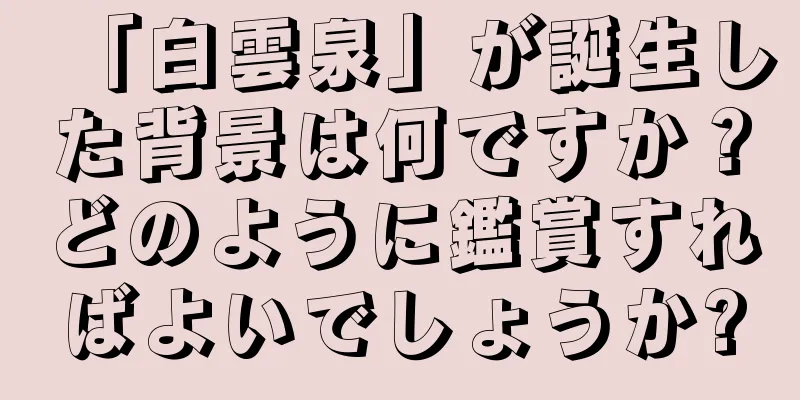 「白雲泉」が誕生した背景は何ですか？どのように鑑賞すればよいでしょうか?