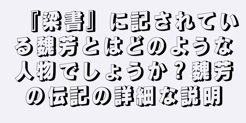 『梁書』に記されている魏芳とはどのような人物でしょうか？魏芳の伝記の詳細な説明