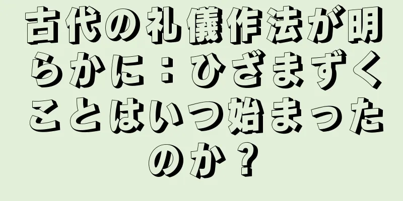 古代の礼儀作法が明らかに：ひざまずくことはいつ始まったのか？