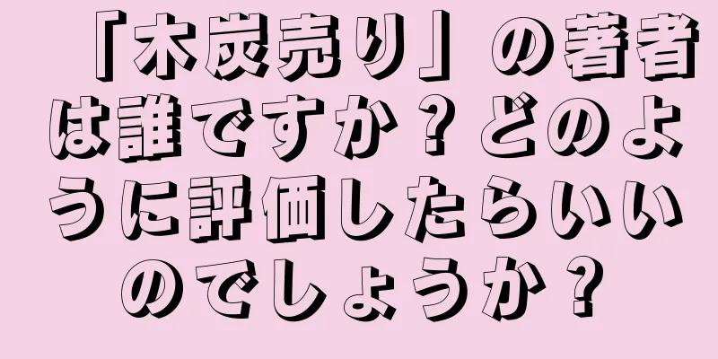 「木炭売り」の著者は誰ですか？どのように評価したらいいのでしょうか？