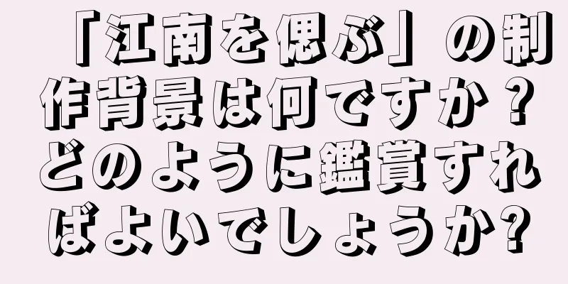 「江南を偲ぶ」の制作背景は何ですか？どのように鑑賞すればよいでしょうか?