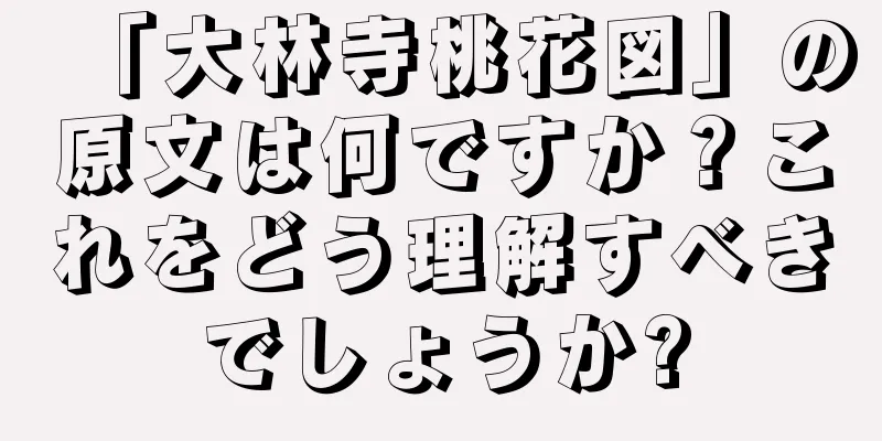 「大林寺桃花図」の原文は何ですか？これをどう理解すべきでしょうか?