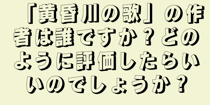 「黄昏川の歌」の作者は誰ですか？どのように評価したらいいのでしょうか？