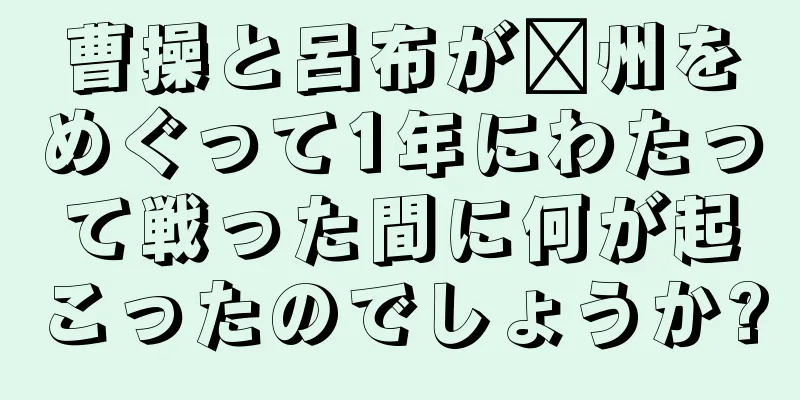 曹操と呂布が兗州をめぐって1年にわたって戦った間に何が起こったのでしょうか?