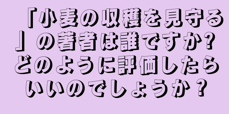 「小麦の収穫を見守る」の著者は誰ですか?どのように評価したらいいのでしょうか？