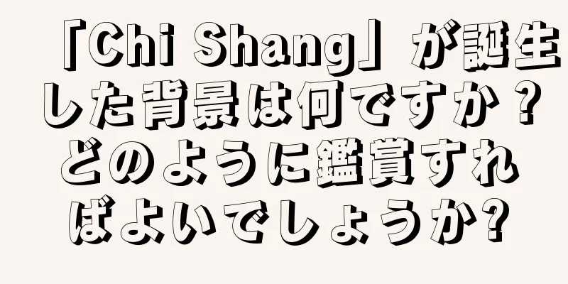 「Chi Shang」が誕生した背景は何ですか？どのように鑑賞すればよいでしょうか?