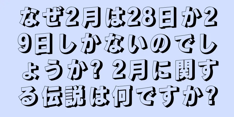 なぜ2月は28日か29日しかないのでしょうか? 2月に関する伝説は何ですか?