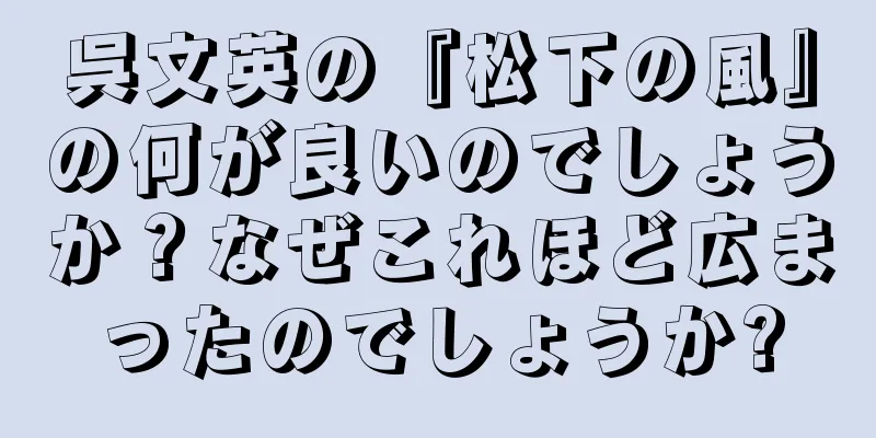 呉文英の『松下の風』の何が良いのでしょうか？なぜこれほど広まったのでしょうか?