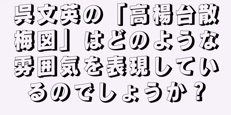 呉文英の「高楊台散梅図」はどのような雰囲気を表現しているのでしょうか？