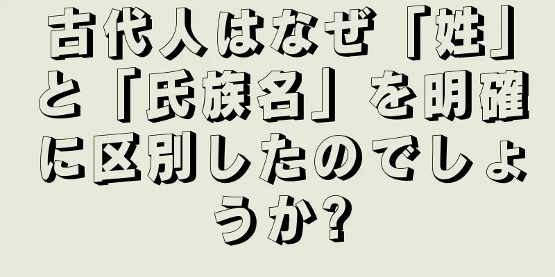古代人はなぜ「姓」と「氏族名」を明確に区別したのでしょうか?