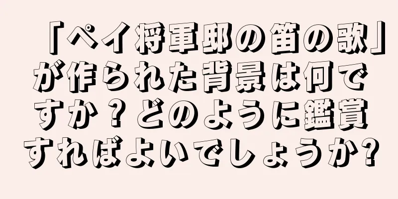 「ペイ将軍邸の笛の歌」が作られた背景は何ですか？どのように鑑賞すればよいでしょうか?