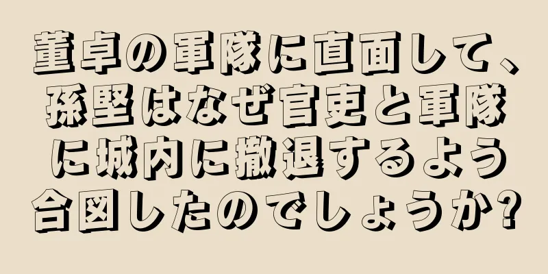 董卓の軍隊に直面して、孫堅はなぜ官吏と軍隊に城内に撤退するよう合図したのでしょうか?