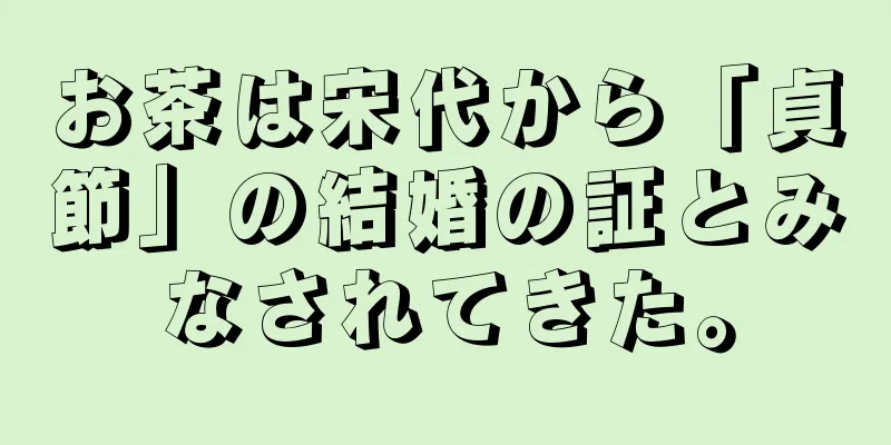 お茶は宋代から「貞節」の結婚の証とみなされてきた。