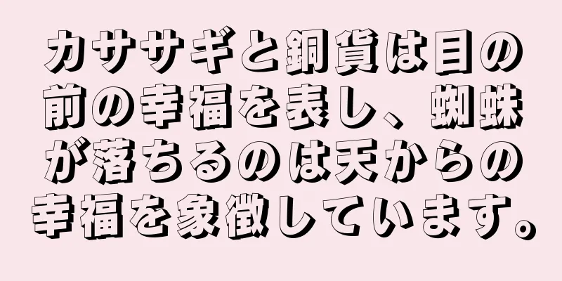カササギと銅貨は目の前の幸福を表し、蜘蛛が落ちるのは天からの幸福を象徴しています。