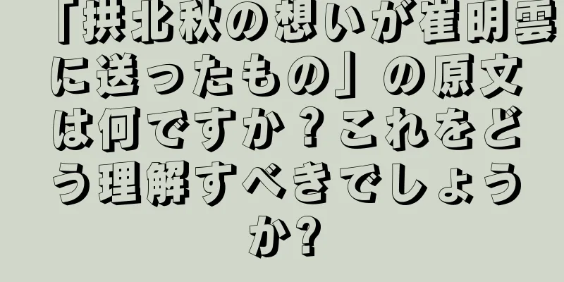 「拱北秋の想いが崔明雲に送ったもの」の原文は何ですか？これをどう理解すべきでしょうか?