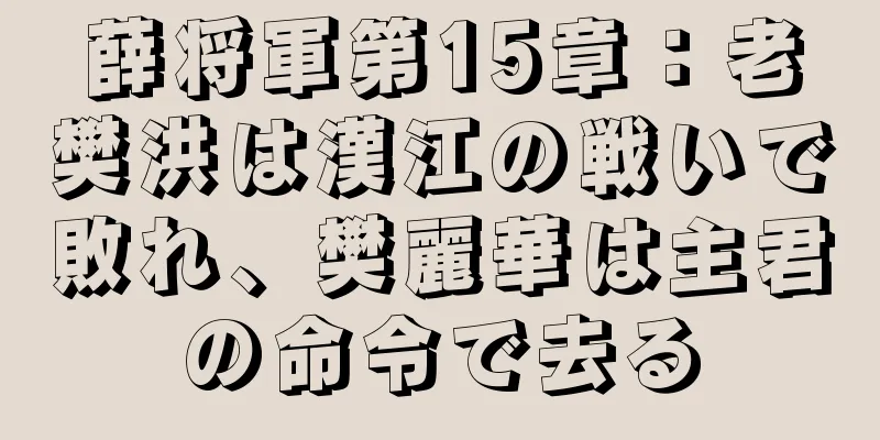 薛将軍第15章：老樊洪は漢江の戦いで敗れ、樊麗華は主君の命令で去る
