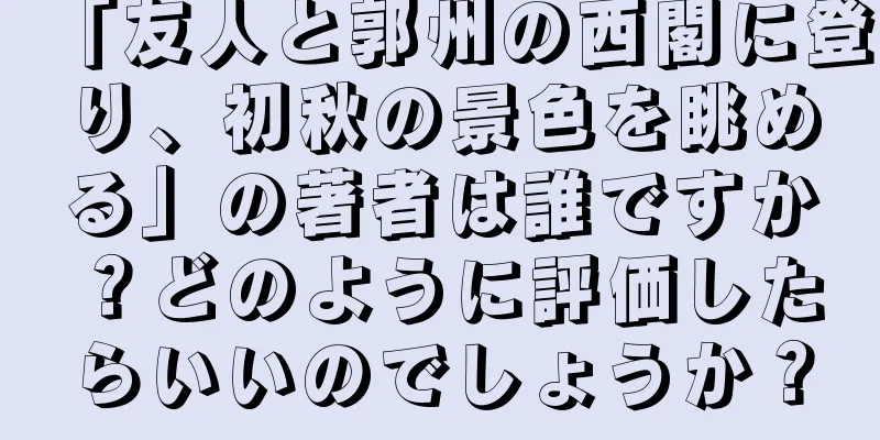 「友人と郭州の西閣に登り、初秋の景色を眺める」の著者は誰ですか？どのように評価したらいいのでしょうか？