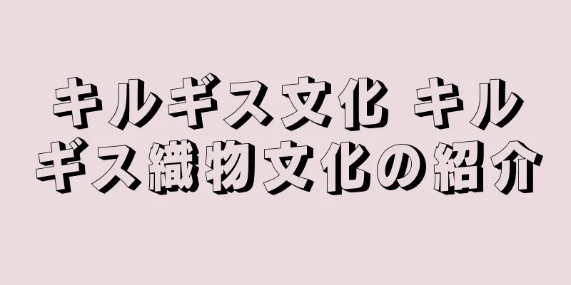 キルギス文化 キルギス織物文化の紹介