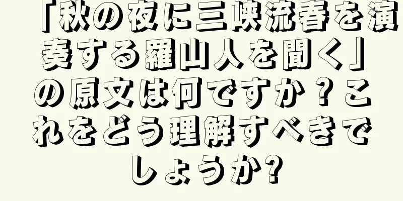 「秋の夜に三峡流春を演奏する羅山人を聞く」の原文は何ですか？これをどう理解すべきでしょうか?