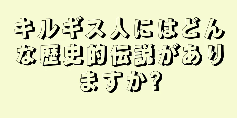 キルギス人にはどんな歴史的伝説がありますか?