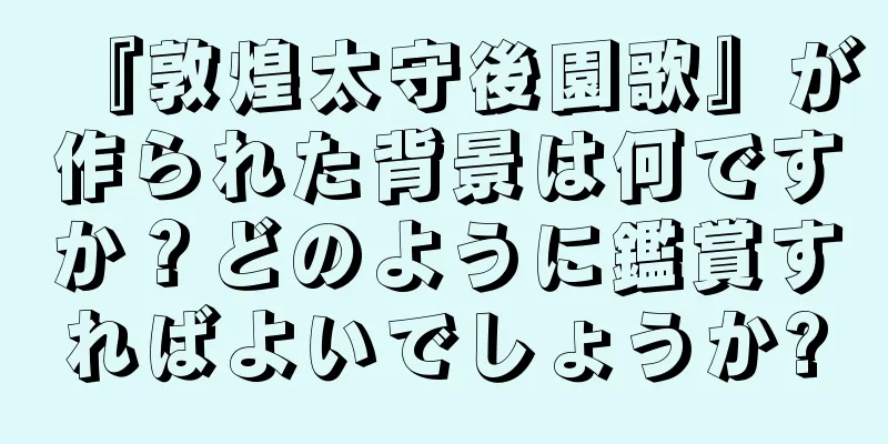 『敦煌太守後園歌』が作られた背景は何ですか？どのように鑑賞すればよいでしょうか?