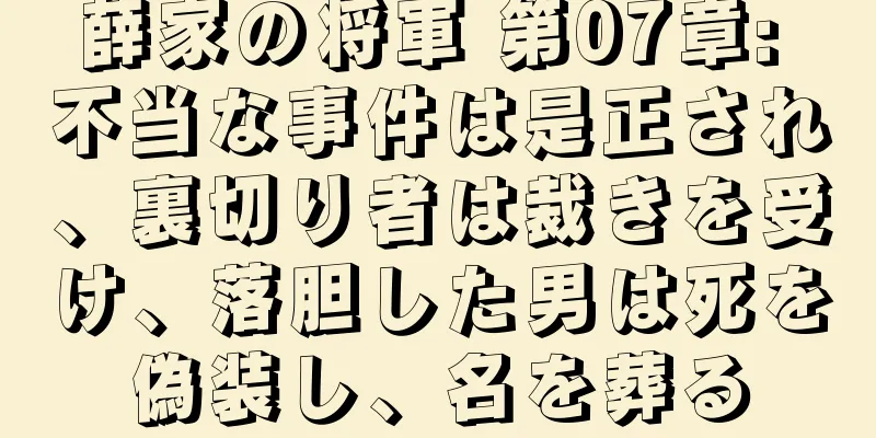 薛家の将軍 第07章: 不当な事件は是正され、裏切り者は裁きを受け、落胆した男は死を偽装し、名を葬る