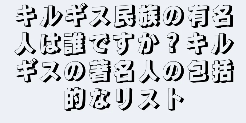 キルギス民族の有名人は誰ですか？キルギスの著名人の包括的なリスト