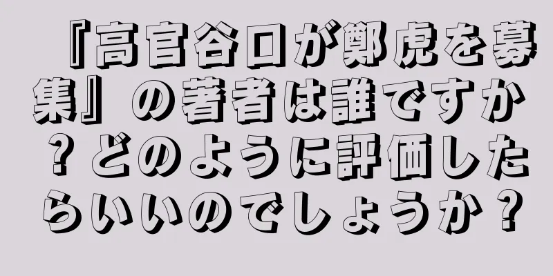 『高官谷口が鄭虎を募集』の著者は誰ですか？どのように評価したらいいのでしょうか？