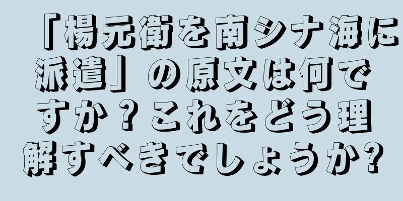 「楊元衛を南シナ海に派遣」の原文は何ですか？これをどう理解すべきでしょうか?