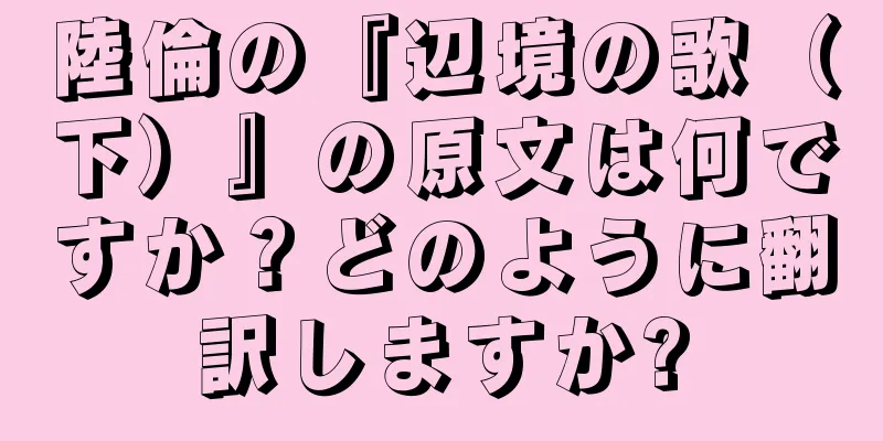 陸倫の『辺境の歌（下）』の原文は何ですか？どのように翻訳しますか?
