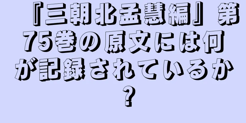 『三朝北孟慧編』第75巻の原文には何が記録されているか？