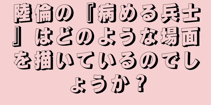 陸倫の『病める兵士』はどのような場面を描いているのでしょうか？