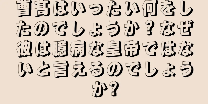 曹髙はいったい何をしたのでしょうか？なぜ彼は臆病な皇帝ではないと言えるのでしょうか?