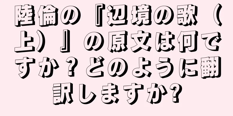 陸倫の『辺境の歌（上）』の原文は何ですか？どのように翻訳しますか?